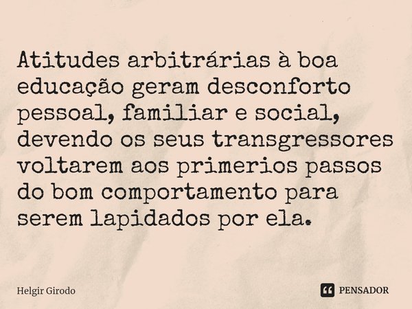 ⁠Atitudes arbitrárias à boa educação geram desconforto pessoal, familiar e social, devendo os seus transgressores voltarem aos primerios passos do bom comportam... Frase de Helgir Girodo.