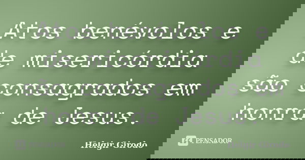 Atos benévolos e de misericórdia são consagrados em honra de Jesus.... Frase de Helgir Girodo.