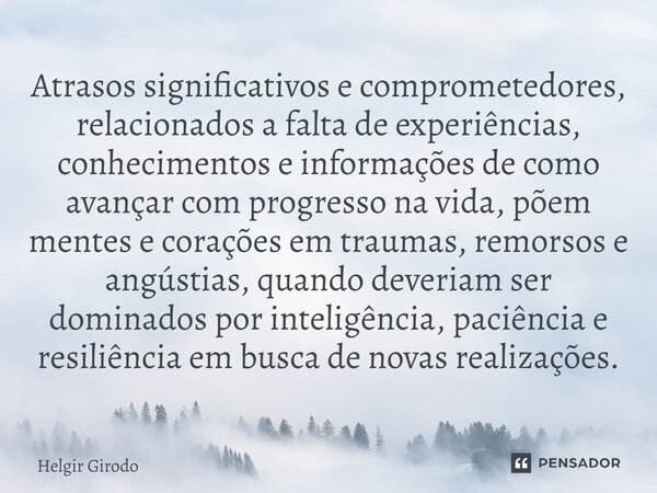 ⁠Atrasos significativos e comprometedores, relacionados a falta de experiências, conhecimentos e informações de como avançar com progresso na vida, põem mentes ... Frase de Helgir Girodo.