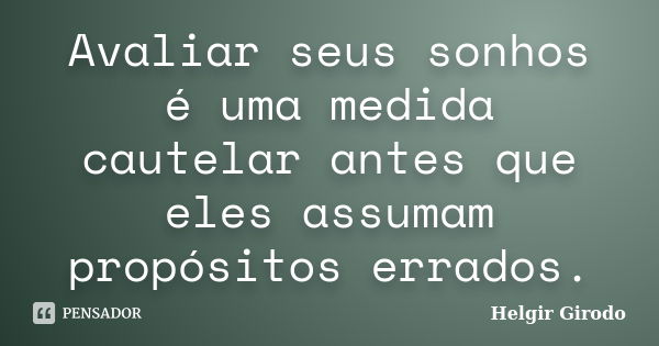 Avaliar seus sonhos é uma medida cautelar antes que eles assumam propósitos errados.... Frase de Helgir Girodo.