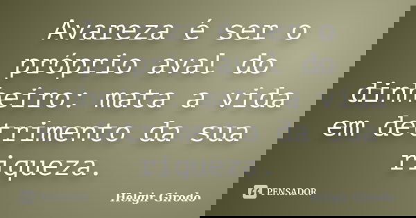 Avareza é ser o próprio aval do dinheiro: mata a vida em detrimento da sua riqueza.... Frase de Helgir Girodo.