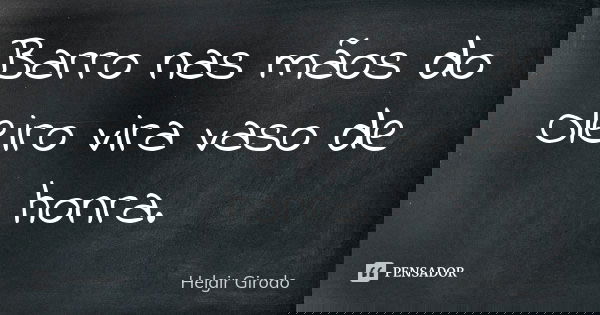 Barro nas mãos do Oleiro vira vaso de honra.... Frase de Helgir Girodo.