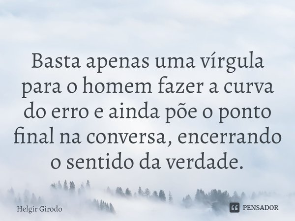 ⁠Basta apenas uma vírgula para o homem fazer a curva do erro e ainda põe o ponto final na conversa, encerrando o sentido da verdade.... Frase de Helgir Girodo.