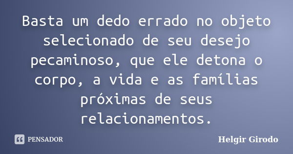 Basta um dedo errado no objeto selecionado de seu desejo pecaminoso, que ele detona o corpo, a vida e as famílias próximas de seus relacionamentos.... Frase de Helgir Girodo.