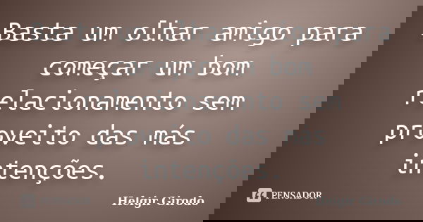 Basta um olhar amigo para começar um bom relacionamento sem proveito das más intenções.... Frase de Helgir Girodo.