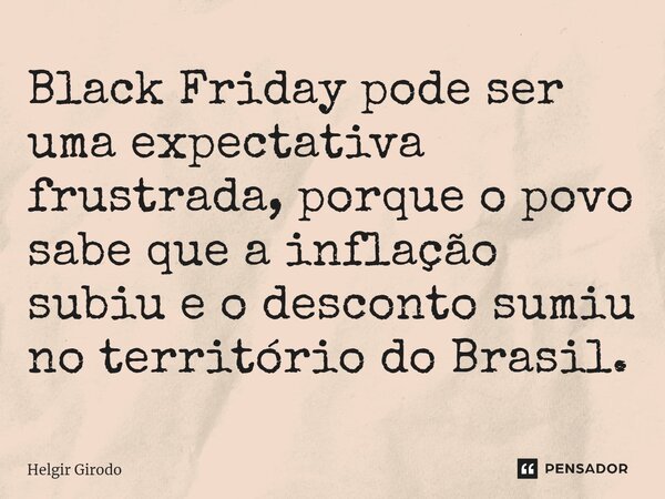⁠Black Friday pode ser uma expectativa frustrada, porque o povo sabe que a inflação subiu e o desconto sumiu no território do Brasil.... Frase de Helgir Girodo.
