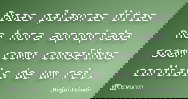 Boas palavras ditas na hora apropriada soam como conselhos cordiais de um rei.... Frase de Helgir Girodo.
