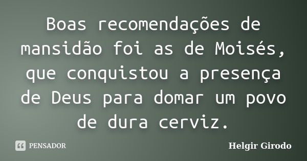 Boas recomendações de mansidão foi as de Moisés, que conquistou a presença de Deus para domar um povo de dura cerviz.... Frase de Helgir Girodo.