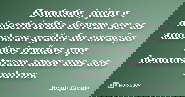 Bondade, juízo e misericórdia devem ser as amostras grátis do coração dos irmãos que demonstram amor uns aos outros.... Frase de Helgir Girodo.
