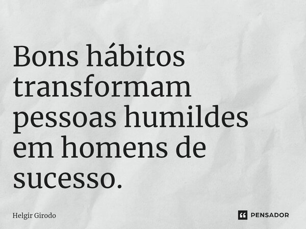 ⁠Bons hábitos transformam pessoas humildes em homens de sucesso.... Frase de Helgir Girodo.