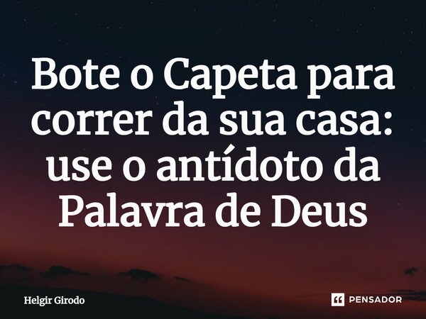 ⁠Bote o Capeta para correr da sua casa: use o antídoto da Palavra de Deus... Frase de Helgir Girodo.