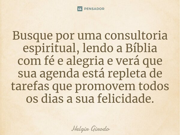 Busque por uma consultoria espiritual, lendo a Bíblia com fé e alegria e verá que sua agenda está repleta de tarefas que promovem todos os dias a sua felicidade... Frase de Helgir Girodo.