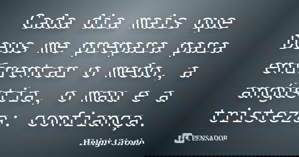 Cada dia mais que Deus me prepara para enfrentar o medo, a angústia, o mau e a tristeza: confiança.... Frase de Helgir Girodo.