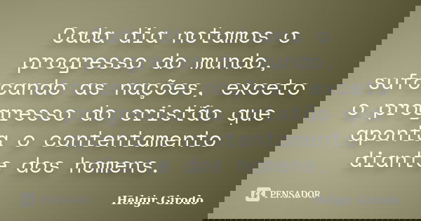 Cada dia notamos o progresso do mundo, sufocando as nações, exceto o progresso do cristão que aponta o contentamento diante dos homens.... Frase de Helgir Girodo.