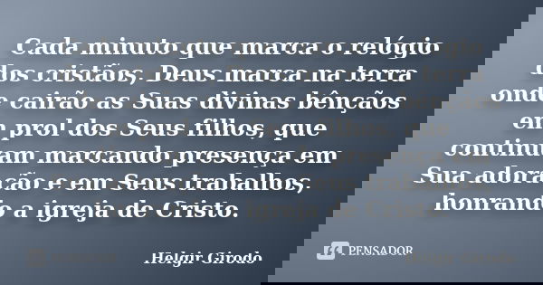 Cada minuto que marca o relógio dos cristãos, Deus marca na terra onde cairão as Suas divinas bênçãos em prol dos Seus filhos, que continuam marcando presença e... Frase de Helgir Girodo.