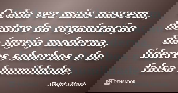 Cada vez mais nascem, dentro da organização da igreja moderna, líderes soberbos e de falsa humildade.... Frase de Helgir Girodo.