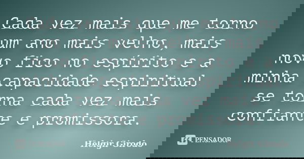 Cada vez mais que me torno um ano mais velho, mais novo fico no espírito e a minha capacidade espiritual se torna cada vez mais confiante e promissora.... Frase de Helgir Girodo.