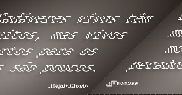 Cadáveres vivos têm muitos, mas vivos mortos para os pecados são poucos.... Frase de Helgir Girodo.