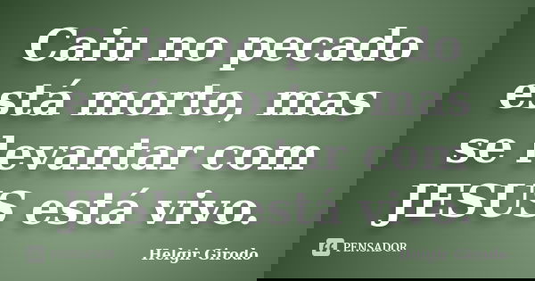 Caiu no pecado está morto, mas se levantar com JESUS está vivo.... Frase de Helgir Girodo.