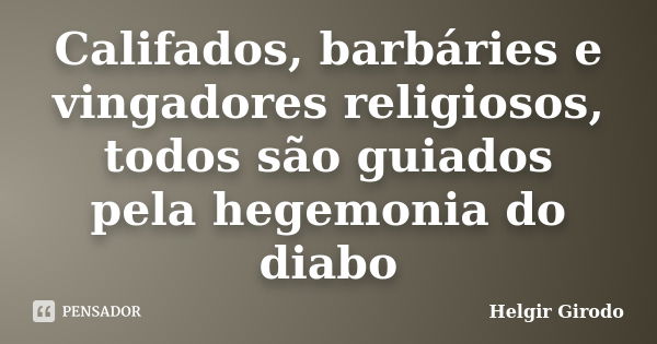 Califados, barbáries e vingadores religiosos, todos são guiados pela hegemonia do diabo... Frase de Helgir Girodo.