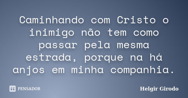 Caminhando com Cristo o inimigo não tem como passar pela mesma estrada, porque na há anjos em minha companhia.... Frase de Helgir Girodo.