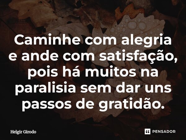 ⁠Caminhe com alegria e ande com satisfação, pois há muitos na paralisia sem dar uns passos de gratidão.... Frase de Helgir Girodo.