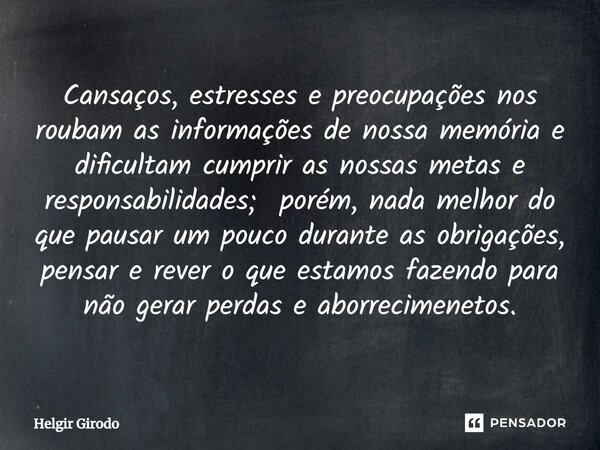 ⁠Cansaços, estresses e preocupações nos roubam as informações de nossa memória e dificultam cumprir as nossas metas e responsabilidades; porém, nada melhor do q... Frase de Helgir Girodo.