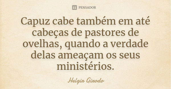 Capuz cabe também em até cabeças de pastores de ovelhas, quando a verdade delas ameaçam os seus ministérios.... Frase de Helgir Girodo.