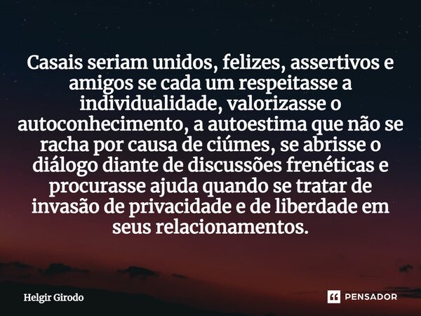 ⁠Casais seriam unidos, felizes, assertivos e amigos se cada um respeitasse a individualidade, valorizasse o autoconhecimento, a autoestima que não se racha por ... Frase de Helgir Girodo.