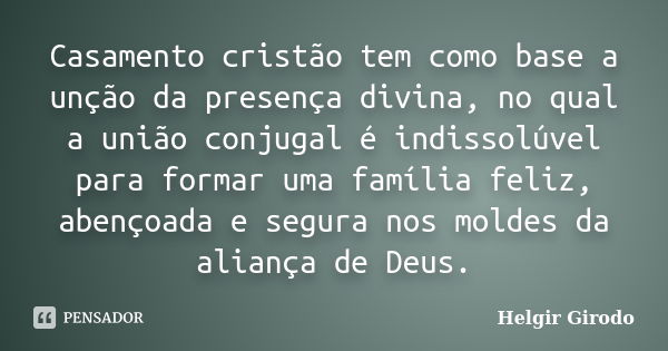 Casamento cristão tem como base a unção da presença divina, no qual a união conjugal é indissolúvel para formar uma família feliz, abençoada e segura nos moldes... Frase de Helgir Girodo.