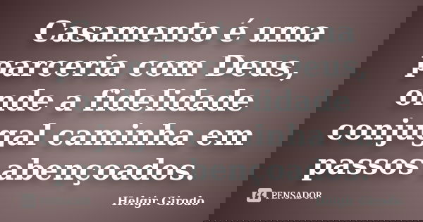 Casamento é uma parceria com Deus, onde a fidelidade conjugal caminha em passos abençoados.... Frase de Helgir Girodo.