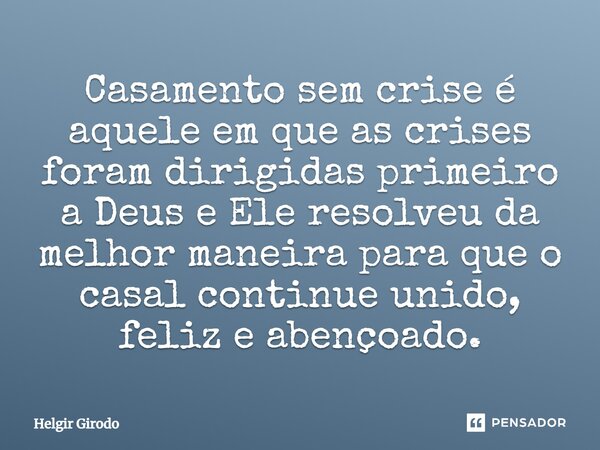 ⁠Casamento sem crise é aquele em que as crises foram dirigidas primeiro a Deus e Ele resolveu da melhor maneira para que o casal continue unido, feliz e abençoa... Frase de Helgir Girodo.