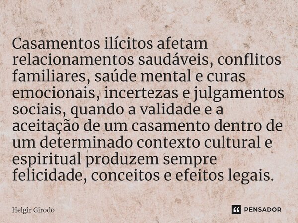 ⁠Casamentos ilícitos afetam relacionamentos saudáveis, conflitos familiares, saúde mental e curas emocionais, incertezas e julgamentos sociais, quando a validad... Frase de Helgir Girodo.