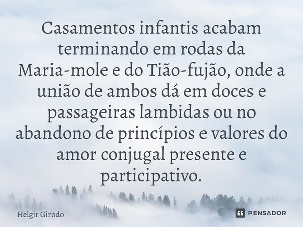 ⁠Casamentos infantis acabam terminando em rodas da Maria-mole e do Tião-fujão, onde a união de ambos dá em doces e passageiras lambidas ou no abandono de princí... Frase de Helgir Girodo.