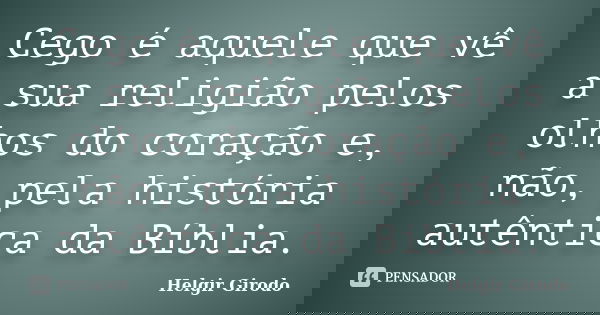 Cego é aquele que vê a sua religião pelos olhos do coração e, não, pela história autêntica da Bíblia.... Frase de Helgir Girodo.