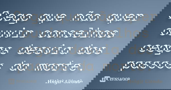 Cego que não quer ouvir conselhos cegos desvia dos passos da morte.... Frase de Helgir Girodo.