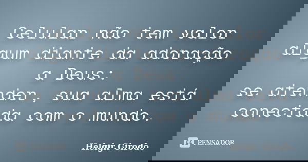 Celular não tem valor algum diante da adoração a Deus: se atender, sua alma está conectada com o mundo.... Frase de Helgir Girodo.