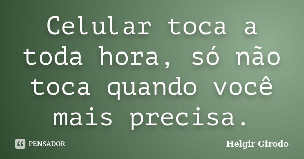 Celular toca a toda hora, só não toca quando você mais precisa.... Frase de Helgir Girodo.