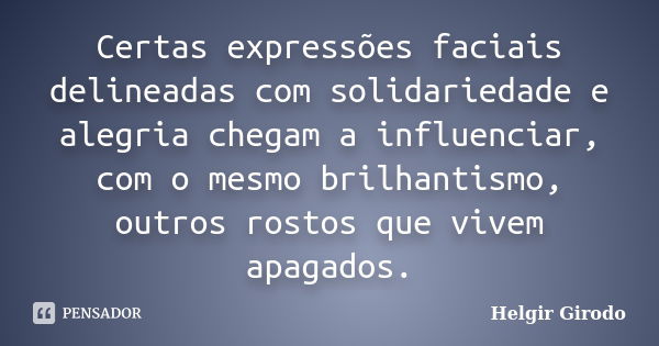 Certas expressões faciais delineadas com solidariedade e alegria chegam a influenciar, com o mesmo brilhantismo, outros rostos que vivem apagados.... Frase de Helgir Girodo.