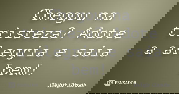 Chegou na tristeza? Adote a alegria e saia bem!... Frase de Helgir Girodo.
