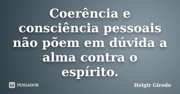 Coerência e consciência pessoais não põem em dúvida a alma contra o espírito.... Frase de Helgir girodo.