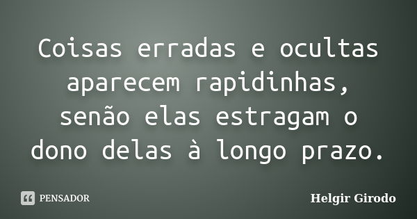 Coisas erradas e ocultas aparecem rapidinhas, senão elas estragam o dono delas à longo prazo.... Frase de Helgir Girodo.