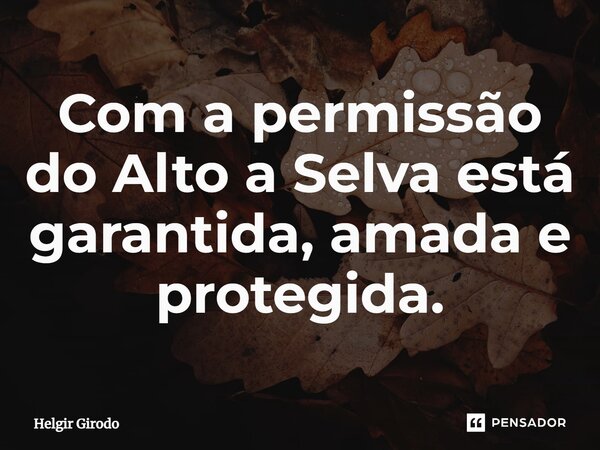 ⁠Com a permissão do Alto a Selva está garantida, amada e protegida.... Frase de Helgir Girodo.