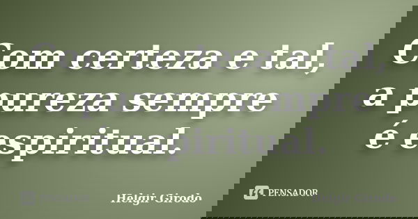 Com certeza e tal, a pureza sempre é espiritual.... Frase de Helgir Girodo.