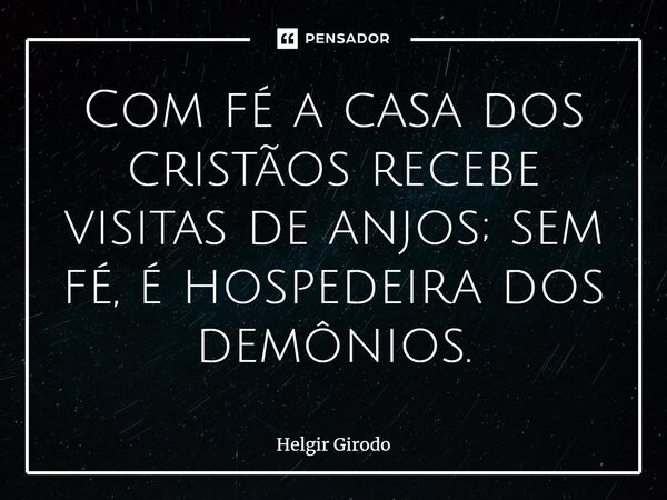⁠Com fé a casa dos cristãos recebe visitas de anjos; sem fé, é hospedeira dos demônios.... Frase de Helgir Girodo.