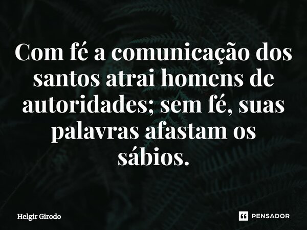 ⁠Com fé a comunicação dos santos atrai homens de autoridades; sem fé, suas palavras afastam os sábios.... Frase de Helgir Girodo.