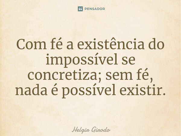 ⁠Com fé a existência do impossível se concretiza; sem fé, nada é possível existir.... Frase de Helgir Girodo.