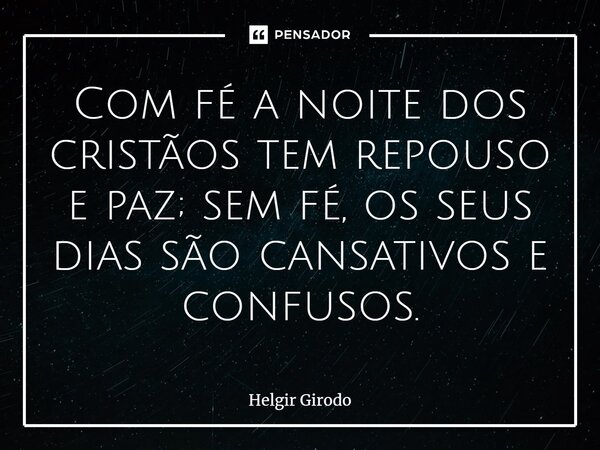 ⁠Com fé a noite dos cristãos tem repouso e paz; sem fé, os seus dias são cansativos e confusos.... Frase de Helgir Girodo.