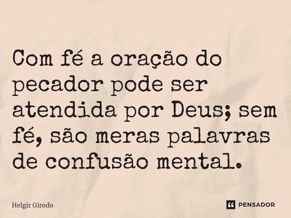 ⁠Com fé a oração do pecador pode ser atendida por Deus; sem fé, são meras palavras de confusão mental.... Frase de Helgir Girodo.