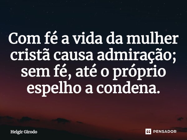 ⁠Com fé a vida da mulher cristã causa admiração; sem fé, até o próprio espelho a condena.... Frase de Helgir Girodo.